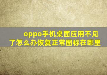 oppo手机桌面应用不见了怎么办恢复正常图标在哪里