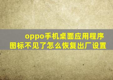 oppo手机桌面应用程序图标不见了怎么恢复出厂设置