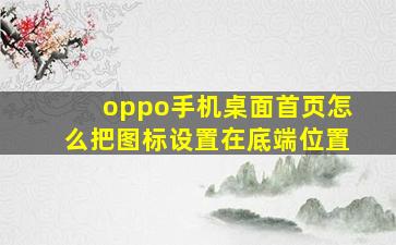 oppo手机桌面首页怎么把图标设置在底端位置