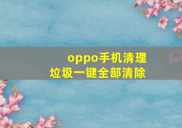 oppo手机清理垃圾一键全部清除