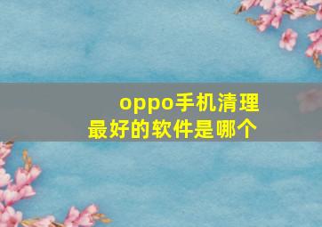 oppo手机清理最好的软件是哪个