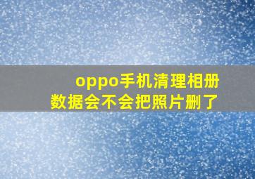 oppo手机清理相册数据会不会把照片删了