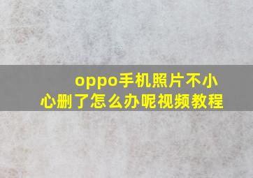 oppo手机照片不小心删了怎么办呢视频教程