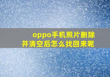 oppo手机照片删除并清空后怎么找回来呢