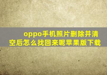 oppo手机照片删除并清空后怎么找回来呢苹果版下载