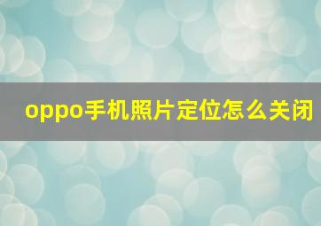 oppo手机照片定位怎么关闭