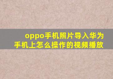 oppo手机照片导入华为手机上怎么操作的视频播放