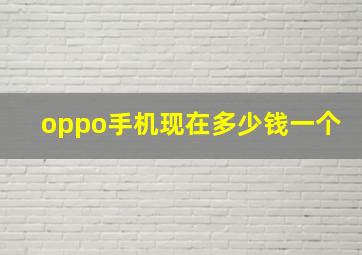 oppo手机现在多少钱一个