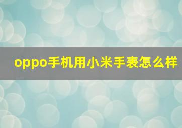 oppo手机用小米手表怎么样