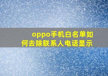 oppo手机白名单如何去除联系人电话显示