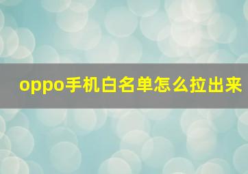 oppo手机白名单怎么拉出来