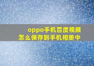 oppo手机百度视频怎么保存到手机相册中