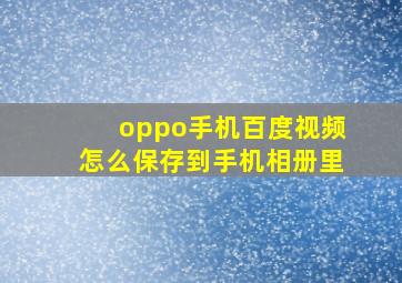 oppo手机百度视频怎么保存到手机相册里