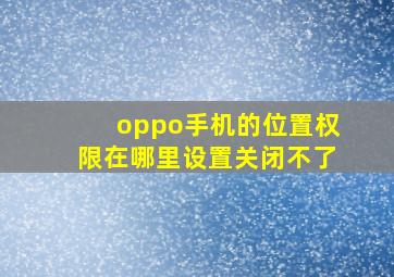 oppo手机的位置权限在哪里设置关闭不了