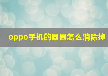 oppo手机的圆圈怎么消除掉