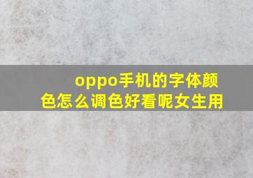 oppo手机的字体颜色怎么调色好看呢女生用