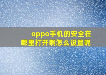 oppo手机的安全在哪里打开啊怎么设置呢