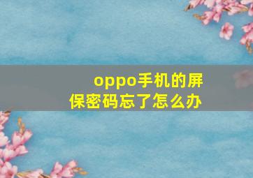 oppo手机的屏保密码忘了怎么办