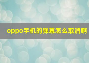 oppo手机的弹幕怎么取消啊