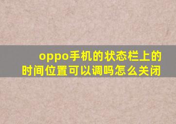 oppo手机的状态栏上的时间位置可以调吗怎么关闭