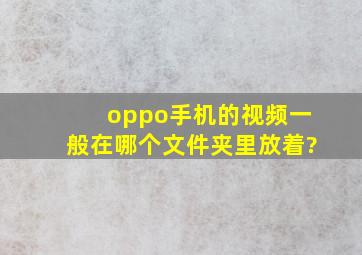 oppo手机的视频一般在哪个文件夹里放着?