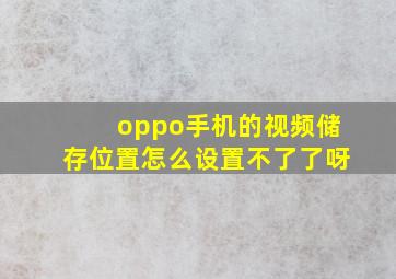 oppo手机的视频储存位置怎么设置不了了呀