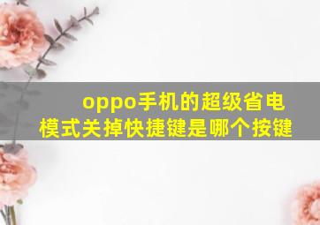 oppo手机的超级省电模式关掉快捷键是哪个按键