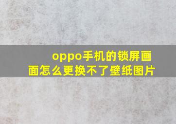 oppo手机的锁屏画面怎么更换不了壁纸图片