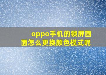 oppo手机的锁屏画面怎么更换颜色模式呢