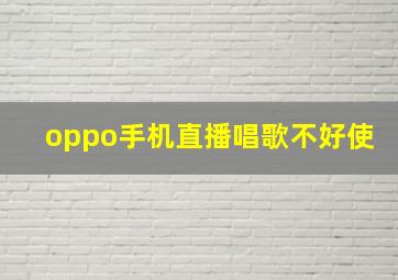 oppo手机直播唱歌不好使