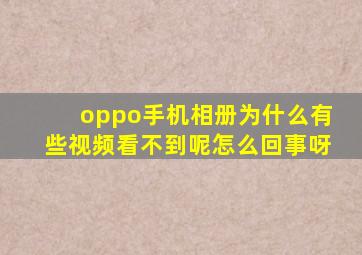 oppo手机相册为什么有些视频看不到呢怎么回事呀