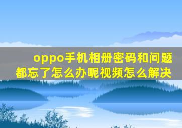 oppo手机相册密码和问题都忘了怎么办呢视频怎么解决