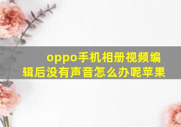 oppo手机相册视频编辑后没有声音怎么办呢苹果