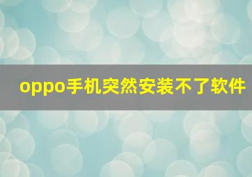 oppo手机突然安装不了软件