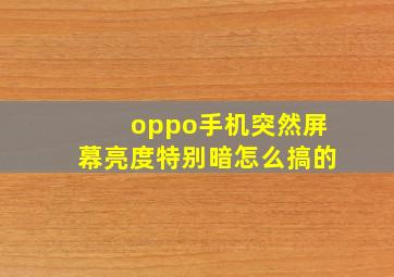 oppo手机突然屏幕亮度特别暗怎么搞的