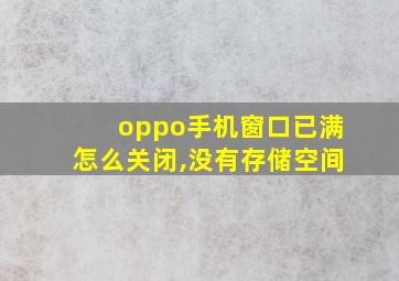 oppo手机窗口已满怎么关闭,没有存储空间