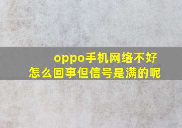 oppo手机网络不好怎么回事但信号是满的呢