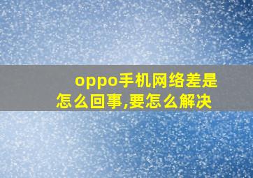 oppo手机网络差是怎么回事,要怎么解决