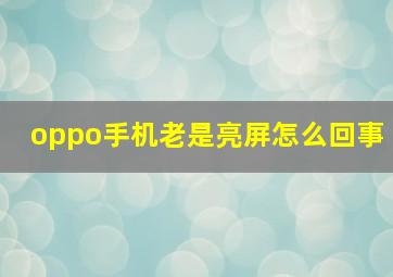 oppo手机老是亮屏怎么回事