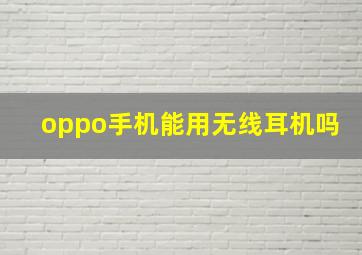 oppo手机能用无线耳机吗