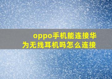 oppo手机能连接华为无线耳机吗怎么连接