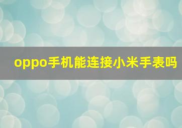 oppo手机能连接小米手表吗