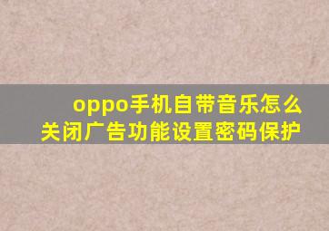 oppo手机自带音乐怎么关闭广告功能设置密码保护