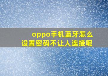 oppo手机蓝牙怎么设置密码不让人连接呢