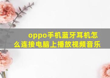 oppo手机蓝牙耳机怎么连接电脑上播放视频音乐