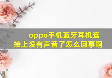 oppo手机蓝牙耳机连接上没有声音了怎么回事啊