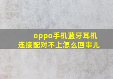 oppo手机蓝牙耳机连接配对不上怎么回事儿