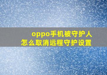 oppo手机被守护人怎么取消远程守护设置