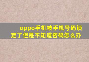 oppo手机被手机号码锁定了但是不知道密码怎么办