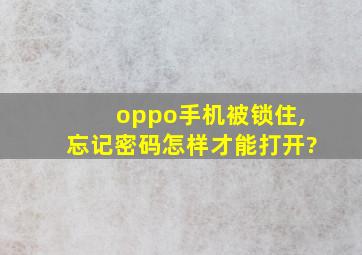 oppo手机被锁住,忘记密码怎样才能打开?